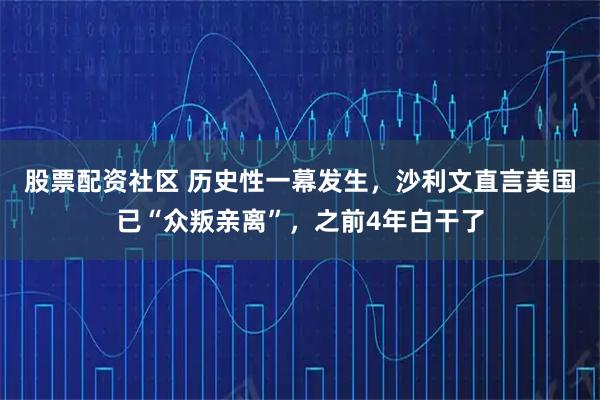 股票配资社区 历史性一幕发生，沙利文直言美国已“众叛亲离”，之前4年白干了