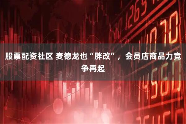 股票配资社区 麦德龙也“胖改”，会员店商品力竞争再起