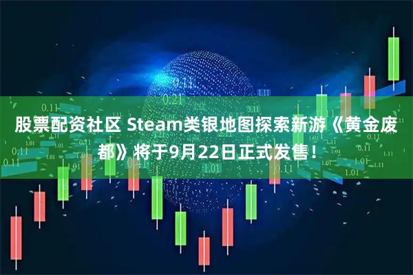 股票配资社区 Steam类银地图探索新游《黄金废都》将于9月22日正式发售！