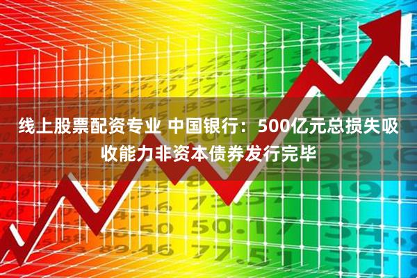 线上股票配资专业 中国银行：500亿元总损失吸收能力非资本债券发行完毕