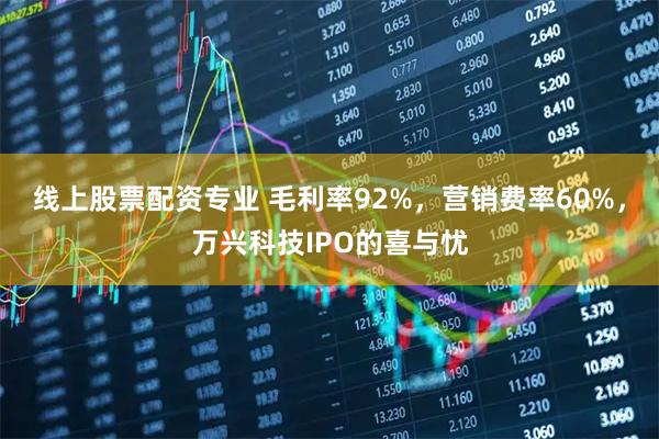 线上股票配资专业 毛利率92%，营销费率60%，万兴科技IPO的喜与忧