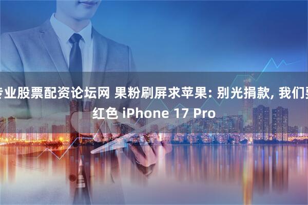 专业股票配资论坛网 果粉刷屏求苹果: 别光捐款, 我们要红色 iPhone 17 Pro