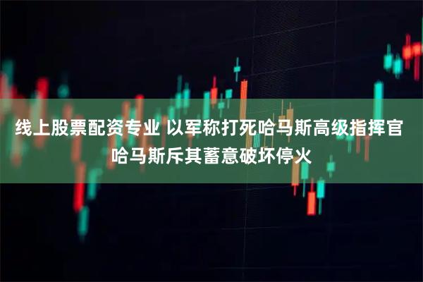 线上股票配资专业 以军称打死哈马斯高级指挥官 哈马斯斥其蓄意破坏停火