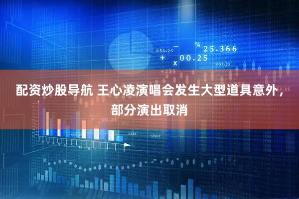 配资炒股导航 王心凌演唱会发生大型道具意外，部分演出取消
