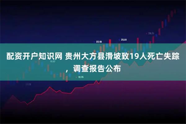 配资开户知识网 贵州大方县滑坡致19人死亡失踪，调查报告公布