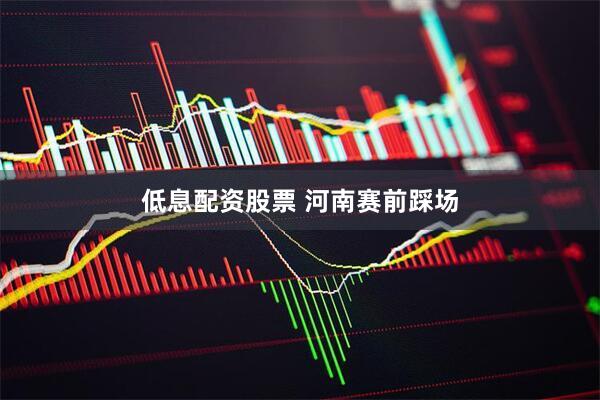 低息配资股票 河南赛前踩场