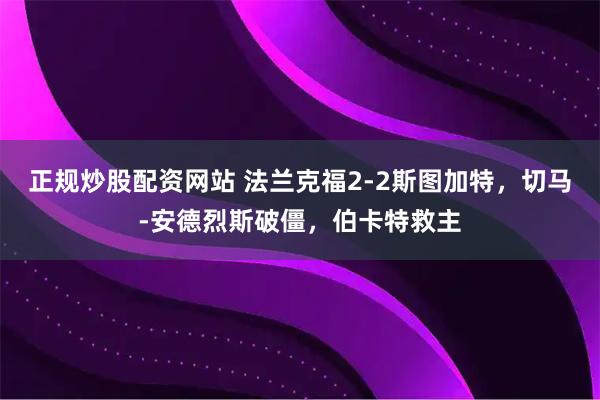 正规炒股配资网站 法兰克福2-2斯图加特，切马-安德烈斯破僵，伯卡特救主